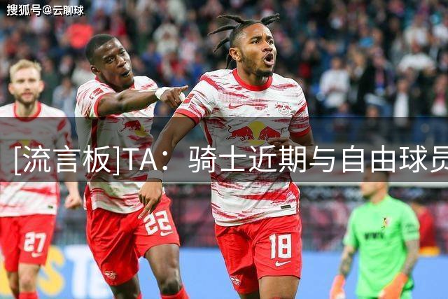 [流言板]TA：骑士近期与自由球员乔纳森-库明加联系在一起